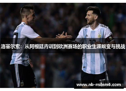 洛塞尔索：从阿根廷青训到欧洲赛场的职业生涯蜕变与挑战
