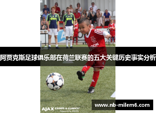 阿贾克斯足球俱乐部在荷兰联赛的五大关键历史事实分析