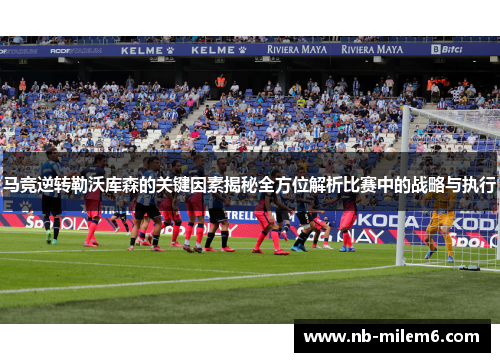 马竞逆转勒沃库森的关键因素揭秘全方位解析比赛中的战略与执行